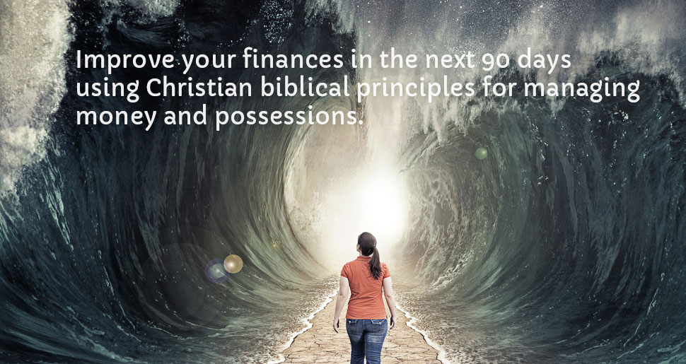 Improve your finances in the next 90 days using Christian biblical principles for managing money and possessions.
